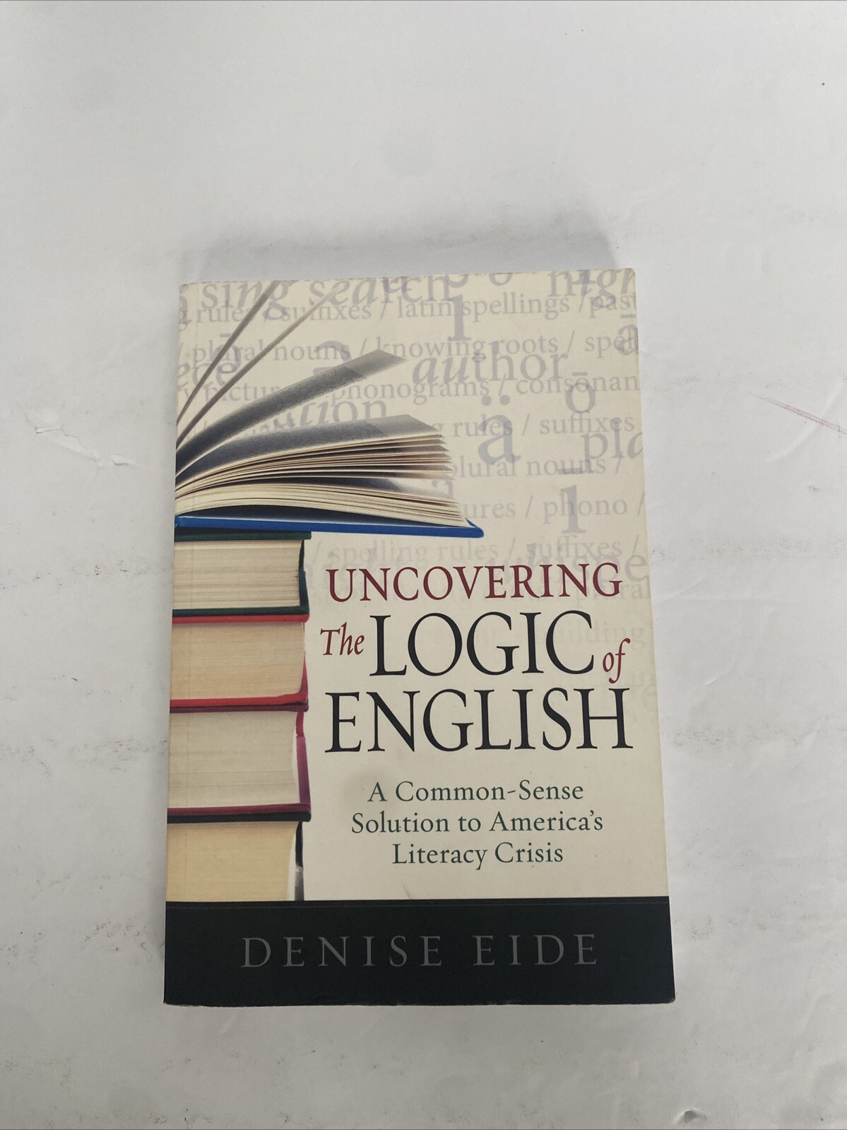 Uncovering the Logic of English : A Common-Sense Solution to America’s Literacy