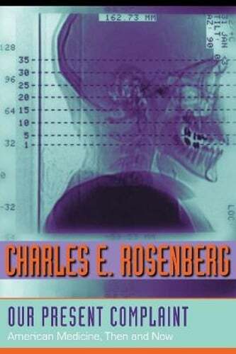 Our Present Complaint: American Medicine, Then and Now by Charles E Rosenberg