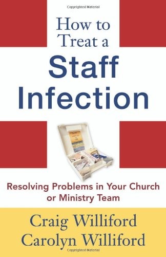 How to Treat a Staff Infection: Resolving Problems in Your Church or Ministr…