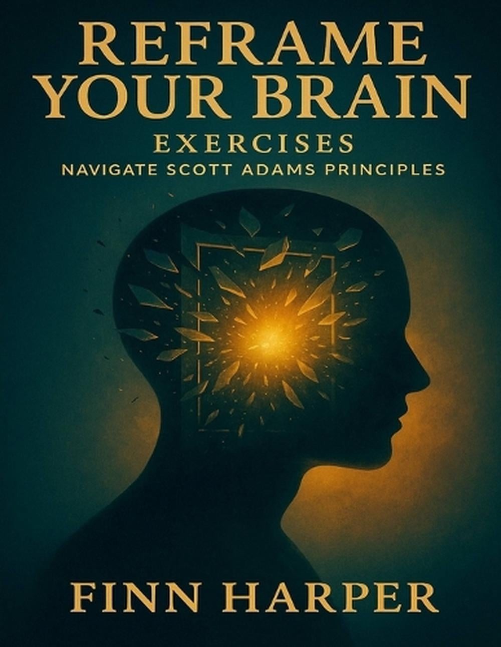 Reframe Your Brain Exercises: Navigate Scott Adams Principles by Finn Harper Pap
