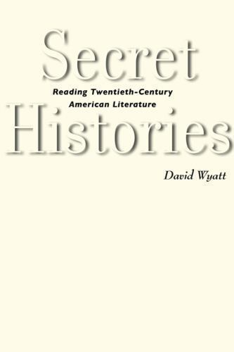 Secret Histories: Reading Twentieth-Century American Literature, Wyatt, David, G