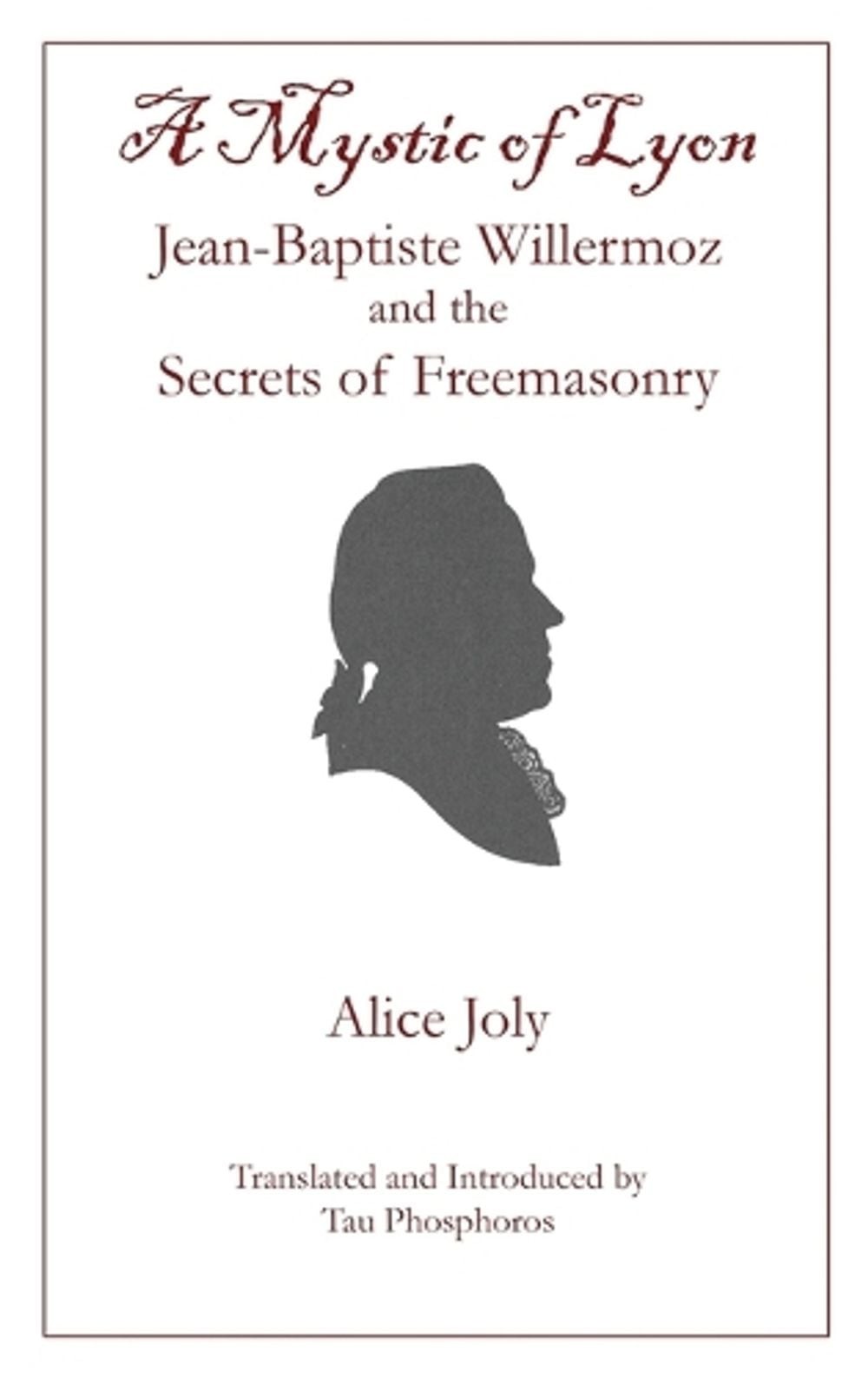 A Mystic of Lyon: Jean-Baptiste Willermoz and the Secrets of Freemasonry by Alic