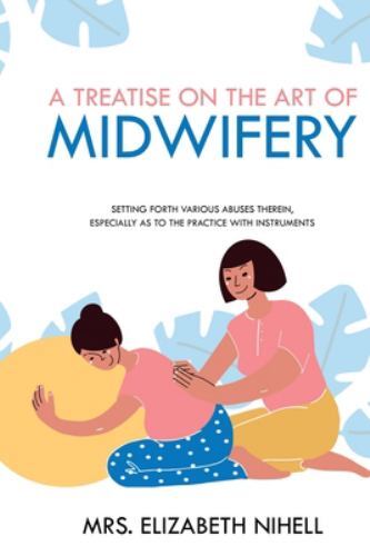 A Treatise on the Art of Midwifery: Setting Forth Various Abuses Therein, Especi
