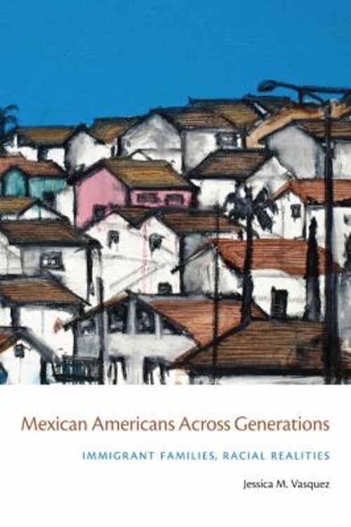 Mexican Americans Across Generations : Immigrant Families, Racial