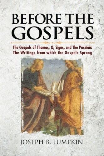 BEFORE THE GOSPELS: THE GOSPELS OF THOMAS, Q, SIGNS, AND By Joseph B. Lumpkin