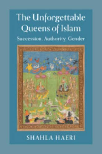 The Unforgettable Queens of Islam: Succession, Authority, Gender by