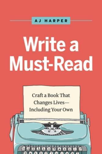 Write a Must-Read: Craft a Book That Changes LivesIncluding Your Own – GOOD