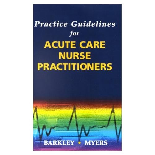 Practice Guidelines For Acute Care Nurse Practitioners by Thomas W Barkley