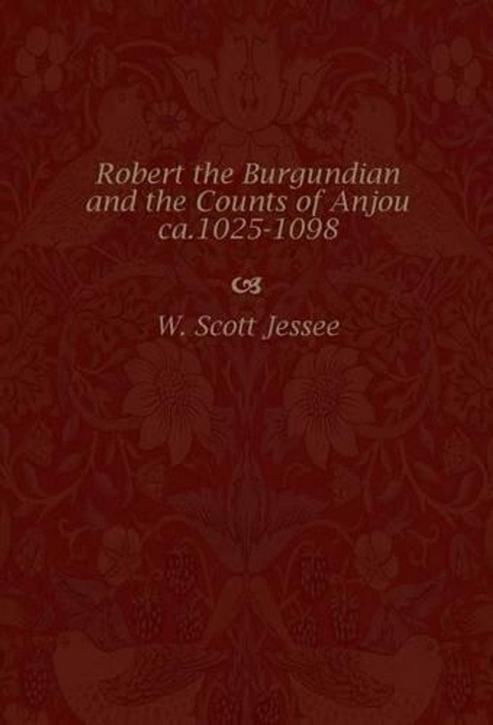 Robert the Burgundian and the Counts of Anjou, Ca.1025-1098 by W.Scott Jessee (E