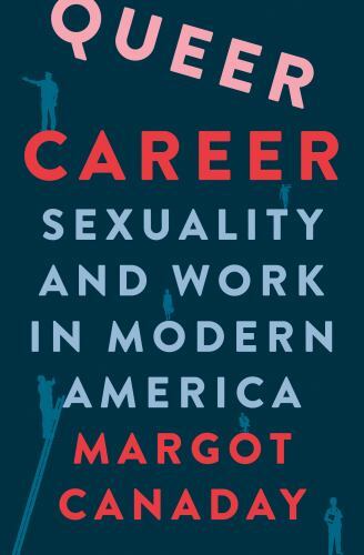 Queer Career: Sexuality and Work in Modern America by