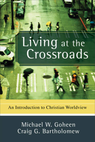 Living at the Crossroads: An Introduction to Christian Worldview – GOOD