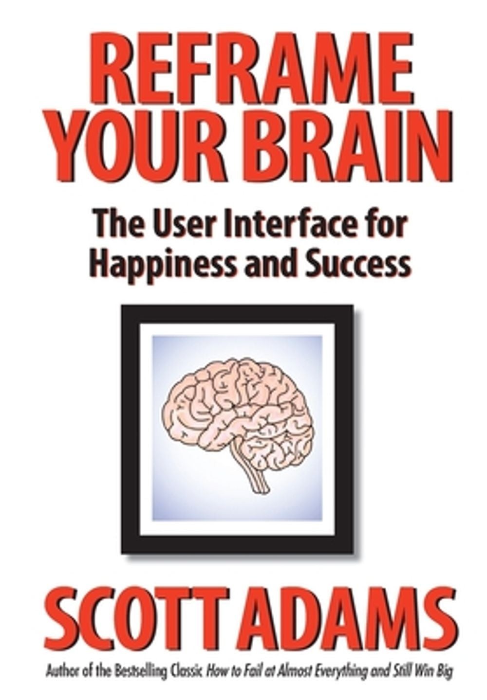 Reframe Your Brain: The User Interface for Happiness and Success by Scott Adams