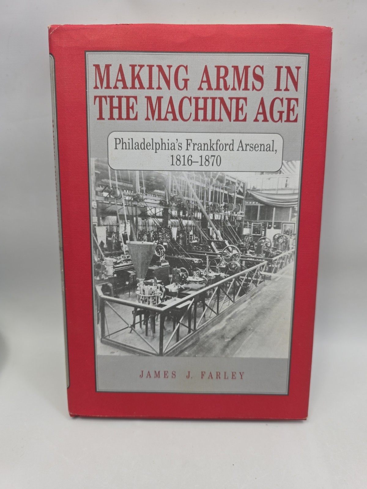 Making Arms in the Machine Age: Philadelphia’s Frankford Arsenal, J Farley