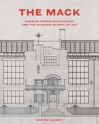 The Mack: Charles Rennie Mackintosh and the Glasgow School of Art by Calvert