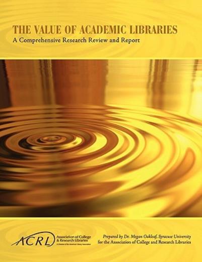 Value Of Academic Libraries: A Comprehensive Research Review And Report
