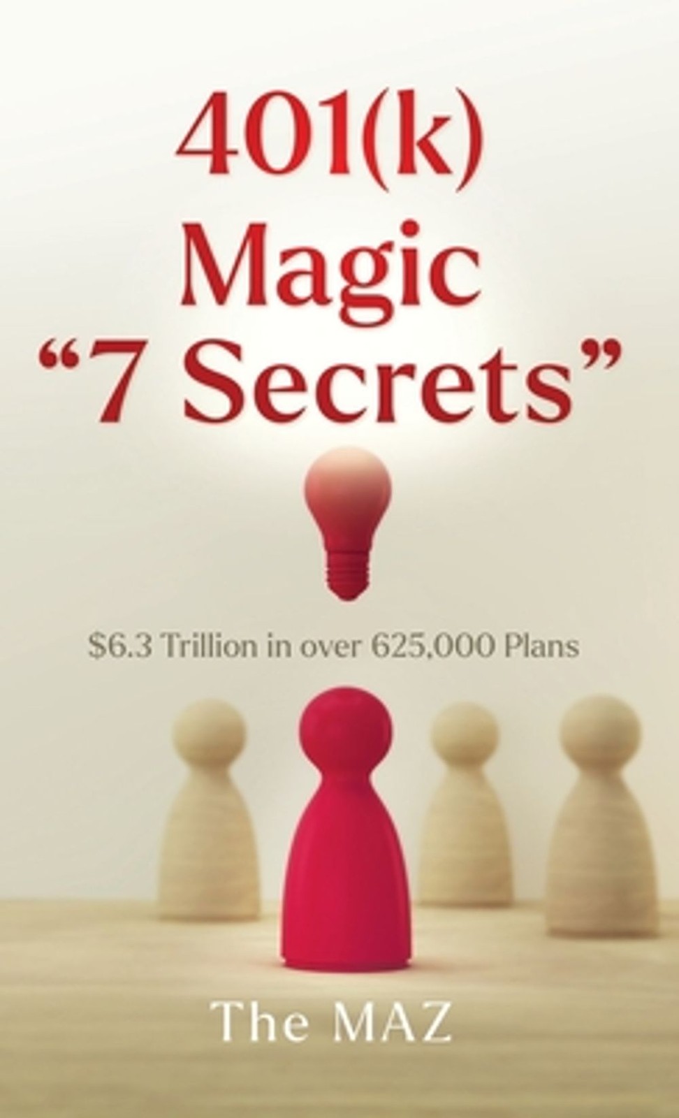 401(k) Magic “7 Secrets”: $6.3 Trillion in over 625,000 Plans by The Maz Hardcov