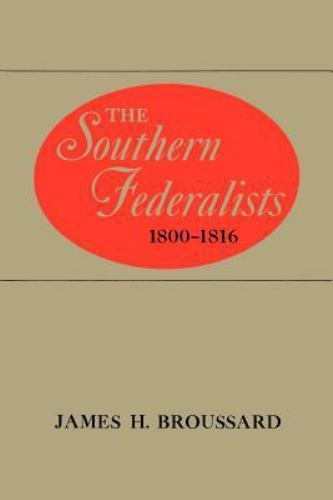 The Southern Federalists, 1800–1816 – Broussard, James H.