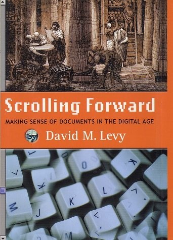 SCROLLING FORWARD: MAKING SENSE OF DOCUMENTS IN THE By David M. Levy – Hardcover