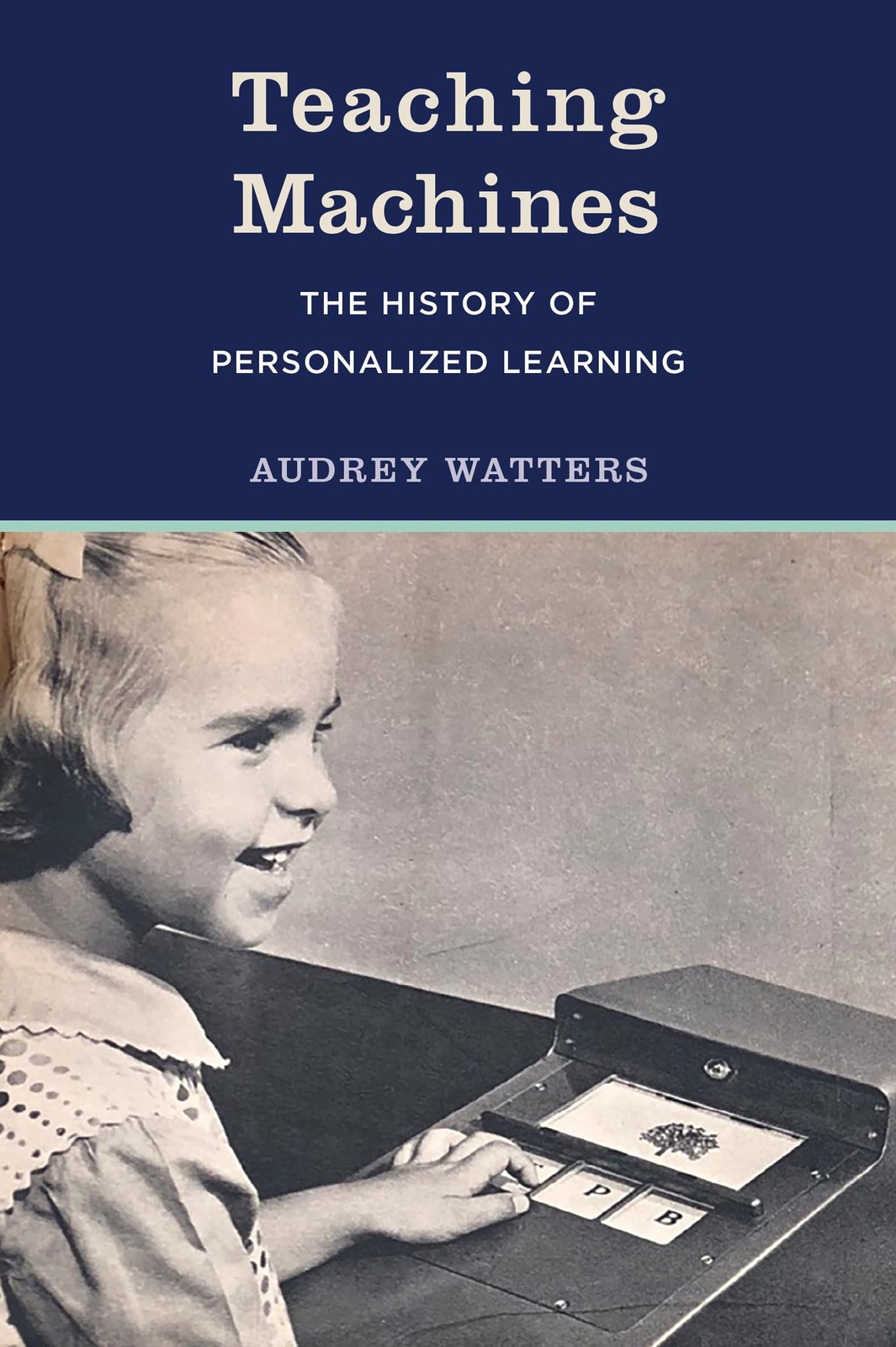 Teaching Machines: The History of Personalized Learning, Watters, Audrey, Excell