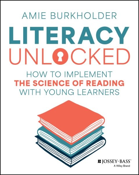 Literacy Unlocked : How to Implement the Science of Reading With Young Learne…