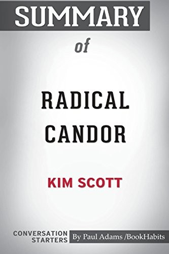 SUMMARY OF RADICAL CANDOR BY KIM SCOTT: CONVERSATION By Paul Adams / Bookhabits