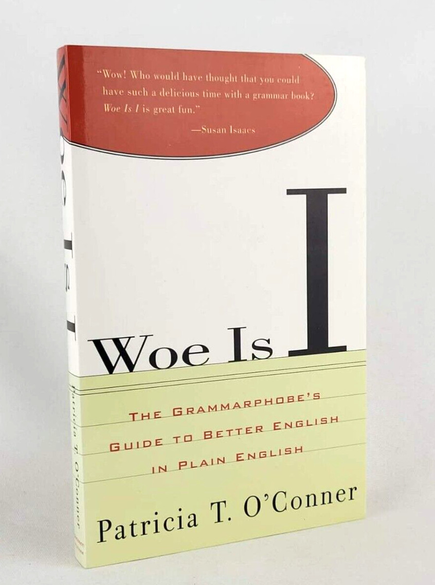 WOE IS I: THE GRAMMARPHOBE’S GUIDE TO BETTER ENGLISH by Patricia T. O’Conner