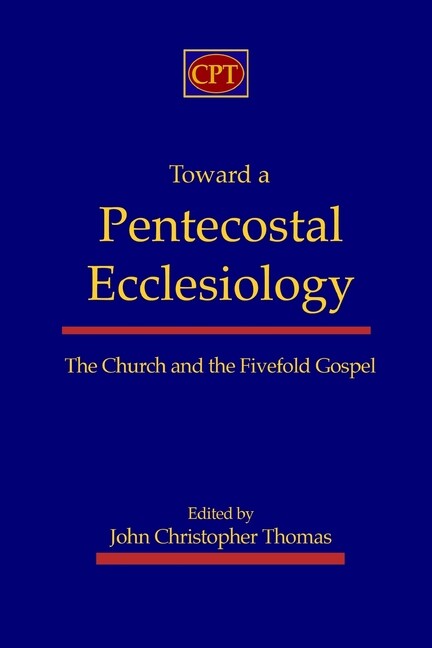 Toward A Pentecostal Ecclesiology: The Church And The Fivefold Gospel