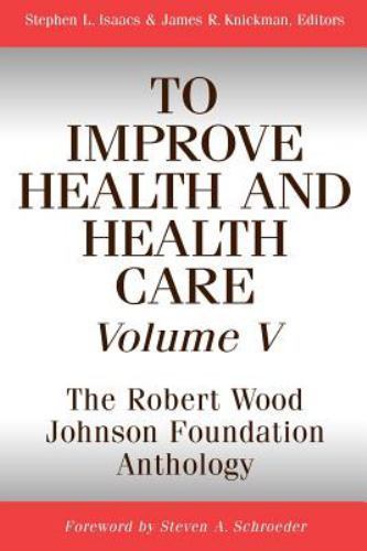 To Improve Health and Health Care : The Robert Wood Johnson Foundation Anthol…