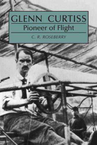 Glenn Curtiss, Pioneer of Flight – Paperback By Roseberry, C R – GOOD