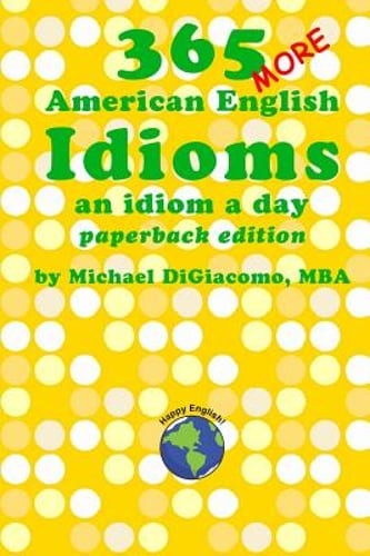 365 More American English Idioms: An Idiom A Day by Michael Digiacomo: New