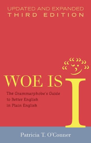 WOE IS I: THE GRAMMARPHOBE’S GUIDE TO BETTER ENGLISH IN By Patricia T. O’conner