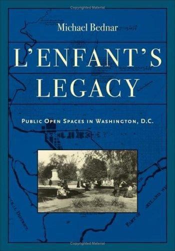 L’Enfant’s Legacy: Public Open Spaces in Washington, D.C. by Bednar, Michael