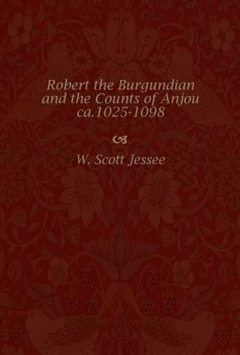 Robert the Burgundian and the Counts of Anjou, ca. 1025-1098 by W Scott Jessee