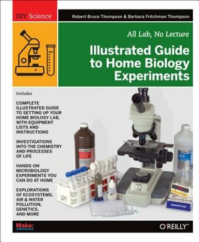 Illustrated Guide to Home Biology Experiments: All Lab, No Lecture by Thompson
