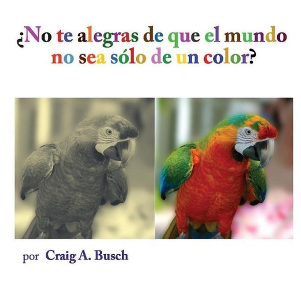 No te alegras de que el mundo no sea solo de un color by Craig A. Busch (Spanish
