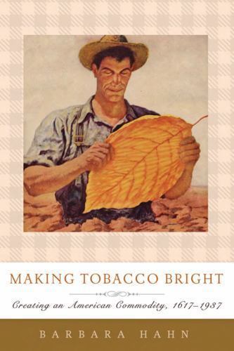 Making Tobacco Bright: Creating an American Commodity, 1617–1937 (Johns Hopkins