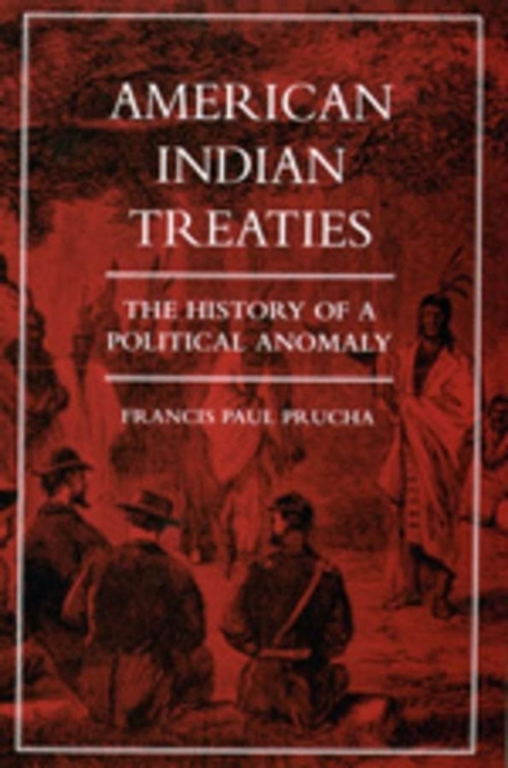 American Indian Treaties: The History of a Political Anomaly by Francis Paul Pru
