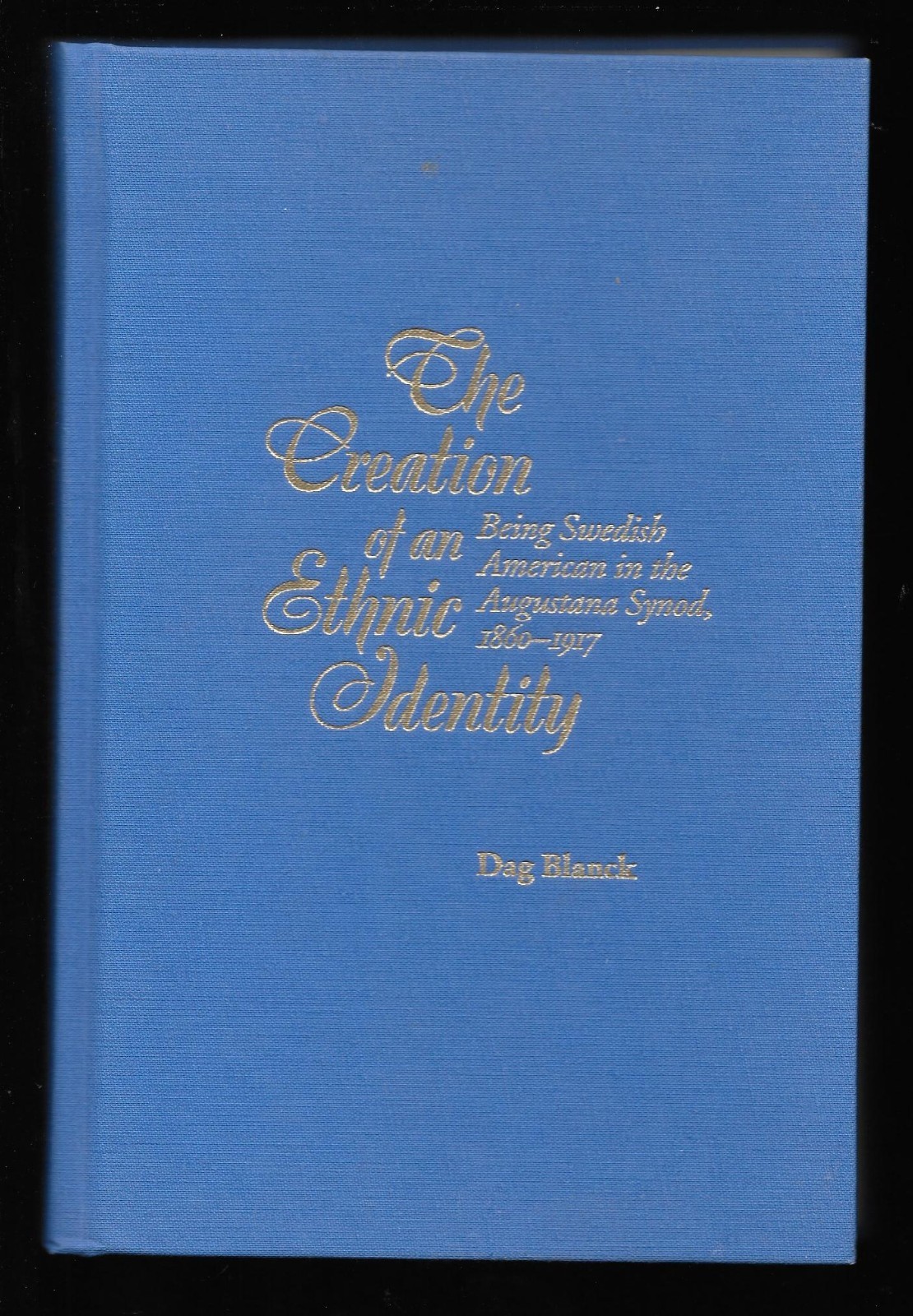 CREATION OFAN ETHNIC IDENTITY Swedish Americans Augustana Synod 1860-1917 BLANCK