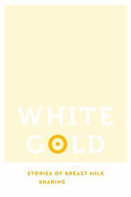 White Gold: Stories of Breast Milk Sharing by Falls, Susan