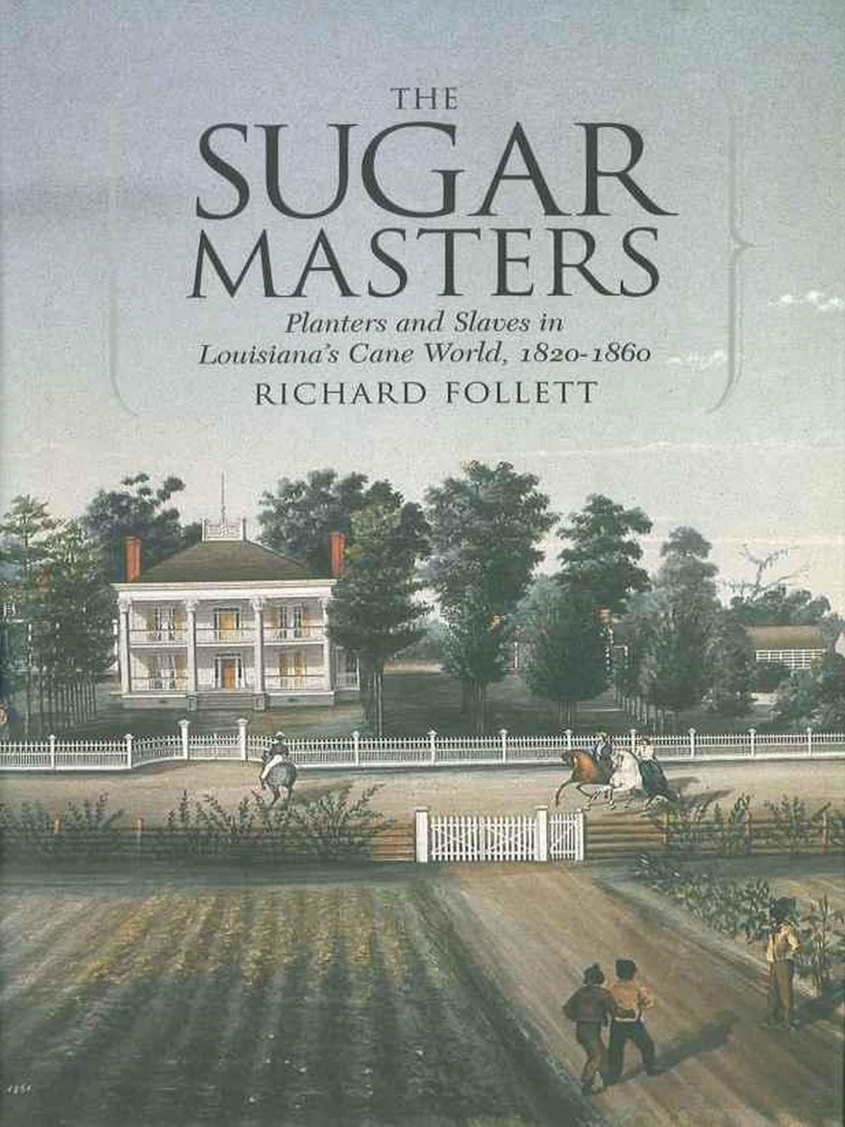 The Sugar Masters: Planters and Slaves in Louisiana’s Cane World, 1820–1860
