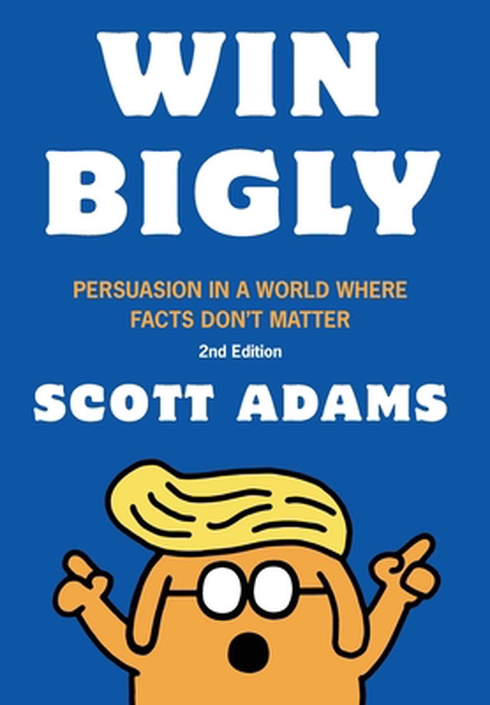 Win Bigly: Persuasion in a World Where Facts Don’t Matter by Scott Adams Hardcov