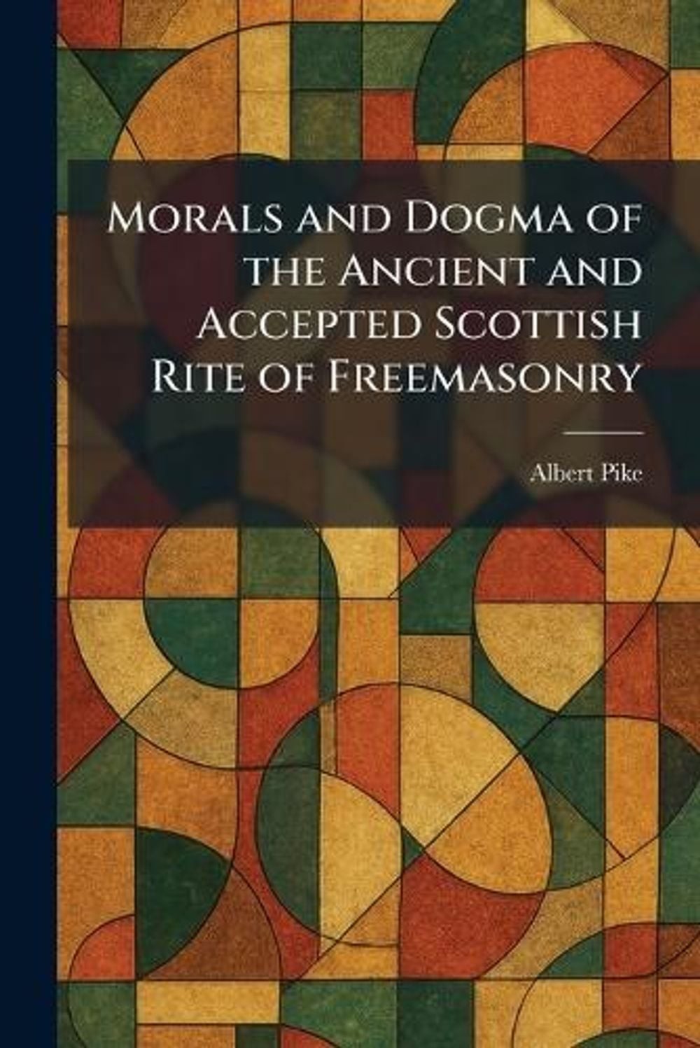 Morals and Dogma of the Ancient and Accepted Scottish Rite of Freemasonry by Alb