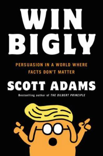 Win Bigly: Persuasion in a World Where Facts Don’t Matter by Adams, Scott
