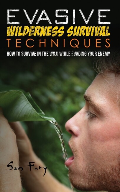 Evasive Wilderness Survival Techniques: How To Survive In The Wild While Ev…