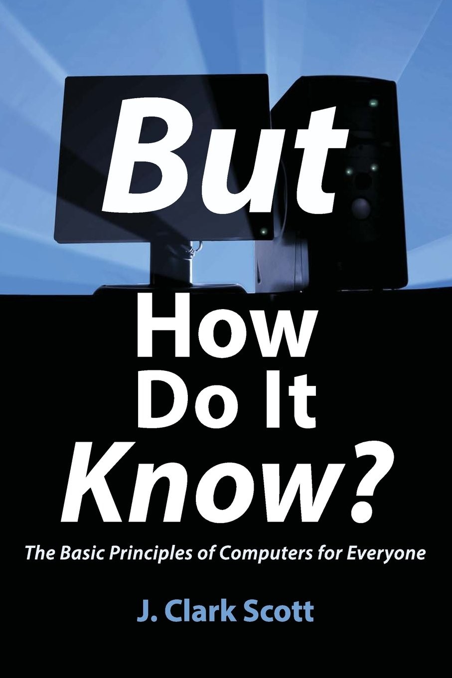 But How Do It Know? – The Basic Principles of Computers for Everyone