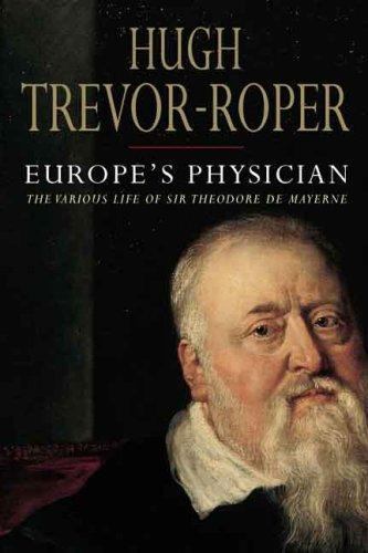 Europe’s Physician: The Various Life of Theodore de Mayerne Trevor-Roper, Hugh