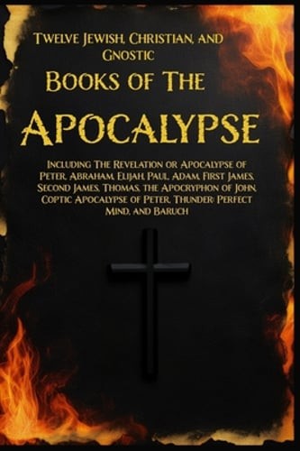 Twelve Books of the Apocalypse: Including The Apocalypse of Peter, Abraham,: New