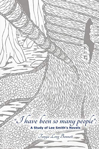 I HAVE BEEN SO MANY PEOPLE: A STUDY OF LEE SMITH’S FICTION By Tanya Long Bennett
