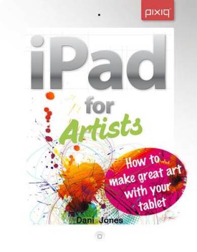 iPad for Artists: How to Make Great Art with Your Tablet – Paperback – GOOD
