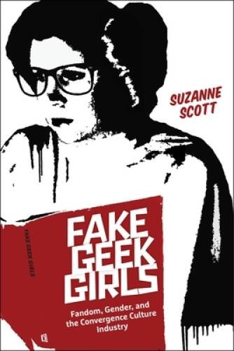 Fake Geek Girls: Fandom, Gender, and the Convergence Culture Industry (Cr – GOOD